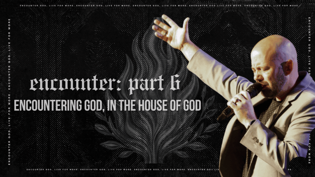 Encounter Part Six: Encountering in the House of God